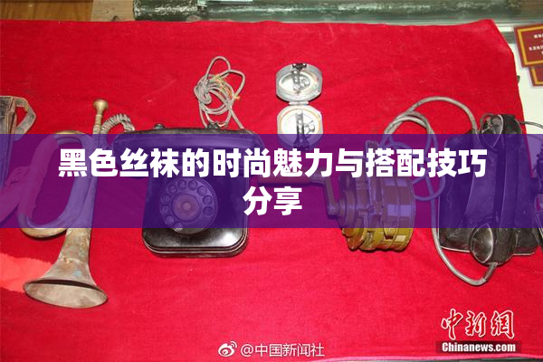 黑色丝袜的时尚魅力与搭配技巧分享