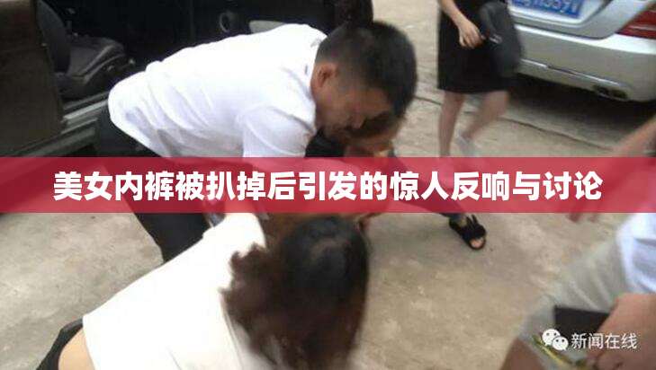 美女内裤被扒掉后引发的惊人反响与讨论