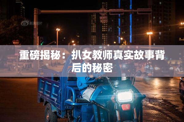 重磅揭秘：扒女教师真实故事背后的秘密