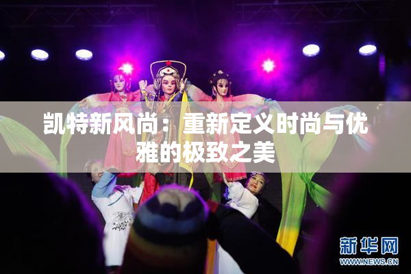 凯特新风尚：重新定义时尚与优雅的极致之美