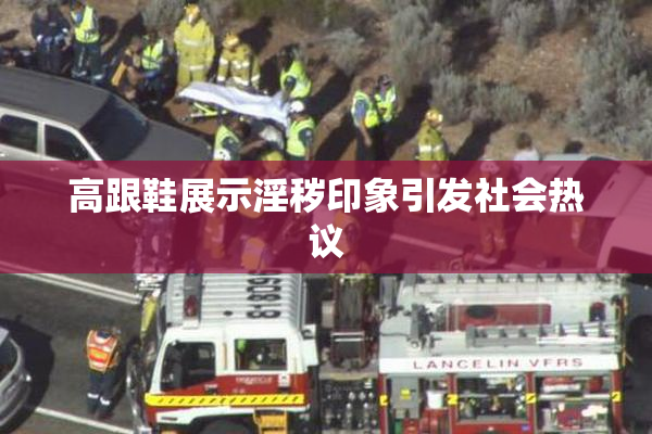 高跟鞋展示淫秽印象引发社会热议