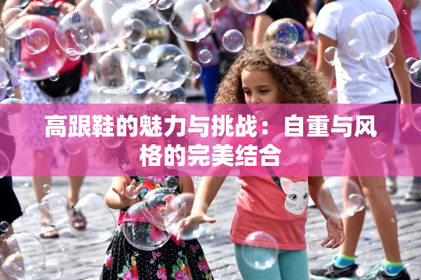 高跟鞋的魅力与挑战：自重与风格的完美结合