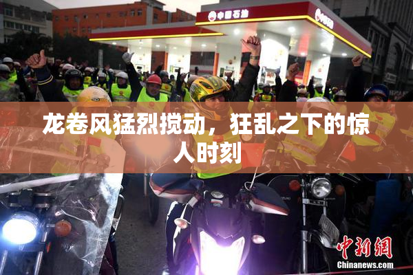 龙卷风猛烈搅动，狂乱之下的惊人时刻