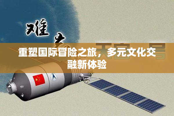 重塑国际冒险之旅，多元文化交融新体验