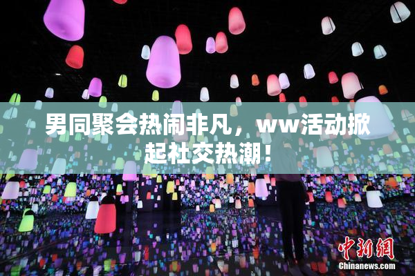 男同聚会热闹非凡，ww活动掀起社交热潮！