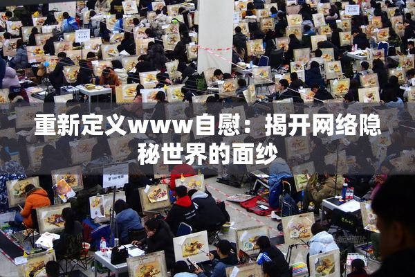 重新定义www自慰：揭开网络隐秘世界的面纱