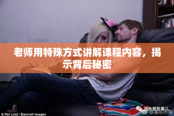 老师用特殊方式讲解课程内容，揭示背后秘密
