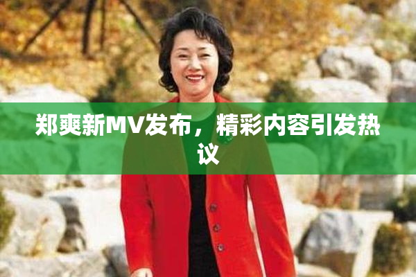 郑爽新MV发布，精彩内容引发热议