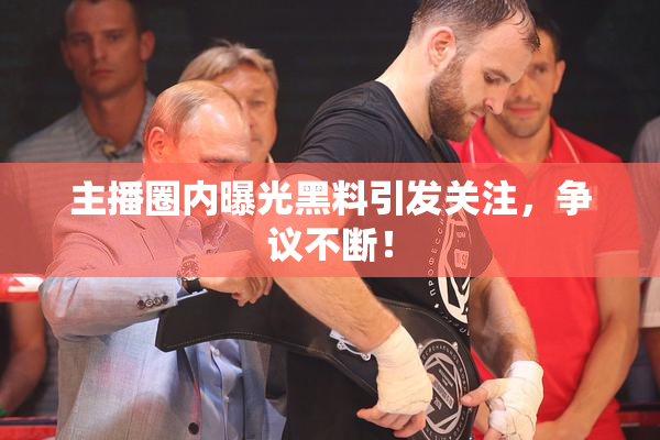 主播圈内曝光黑料引发关注，争议不断！