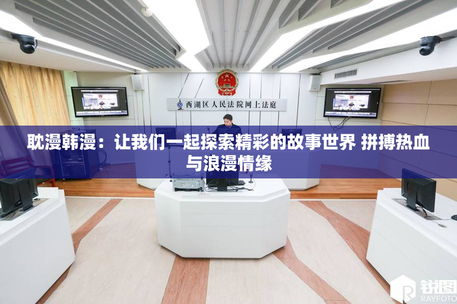 耽漫韩漫：让我们一起探索精彩的故事世界 拼搏热血与浪漫情缘