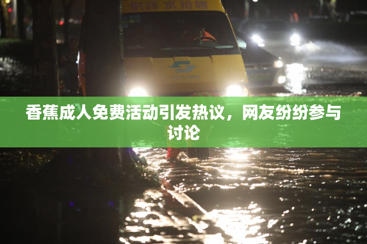 香蕉成人免费活动引发热议，网友纷纷参与讨论