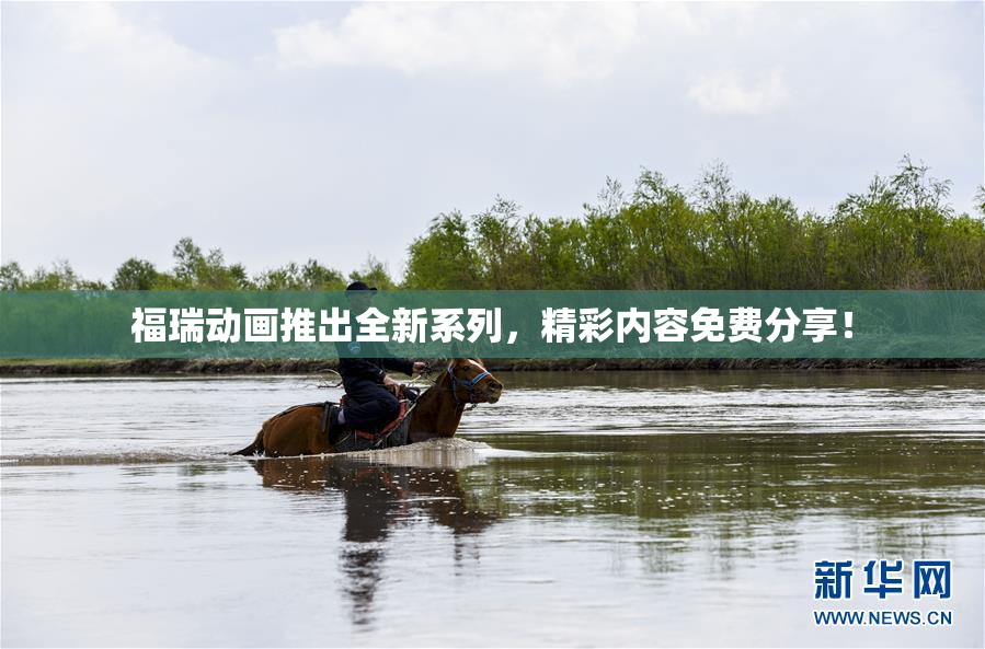 福瑞动画推出全新系列，精彩内容免费分享！