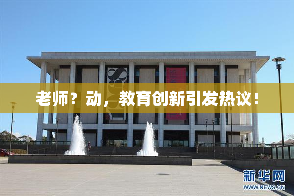 老师？动，教育创新引发热议！