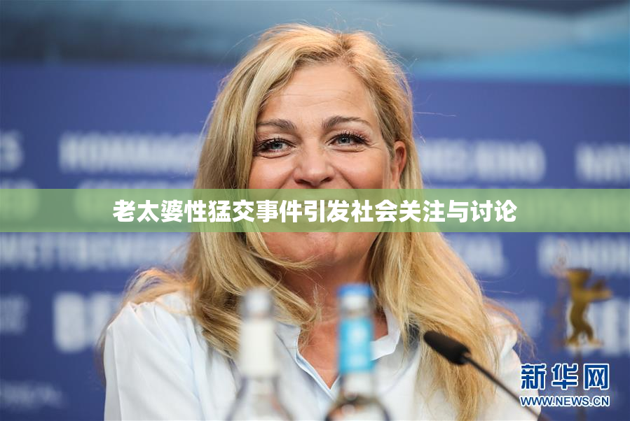 老太婆性猛交事件引发社会关注与讨论