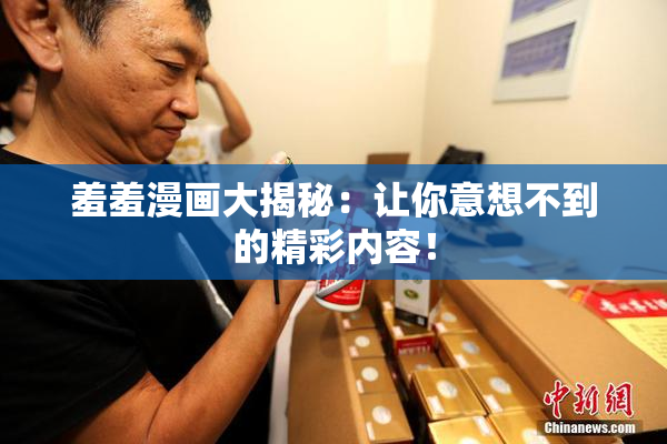 羞羞漫画大揭秘：让你意想不到的精彩内容！