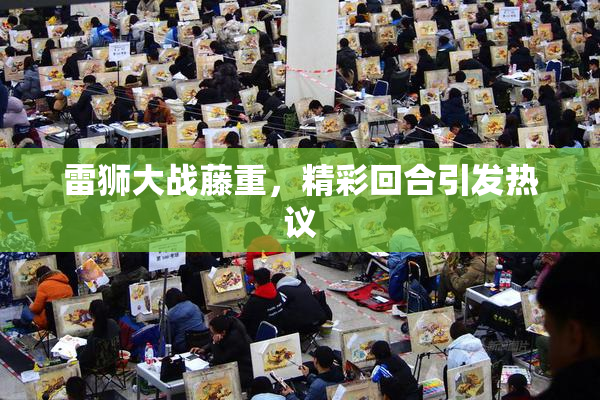 雷狮大战藤重，精彩回合引发热议