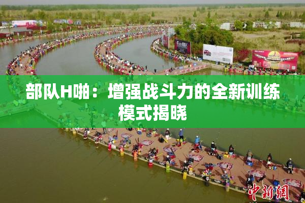 部队H啪：增强战斗力的全新训练模式揭晓