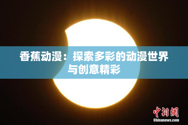 香蕉动漫：探索多彩的动漫世界与创意精彩
