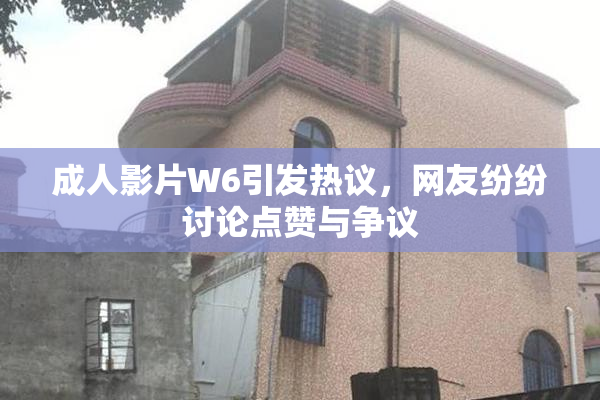 成人影片W6引发热议，网友纷纷讨论点赞与争议