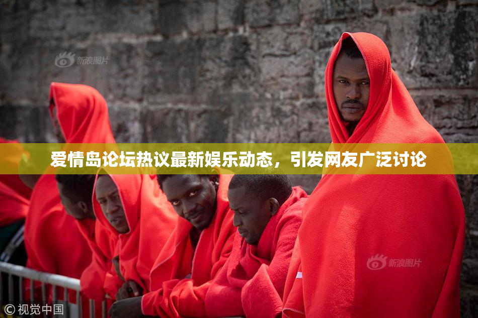 爱情岛论坛热议最新娱乐动态，引发网友广泛讨论