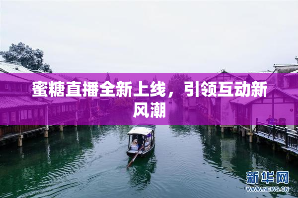 蜜糖直播全新上线，引领互动新风潮