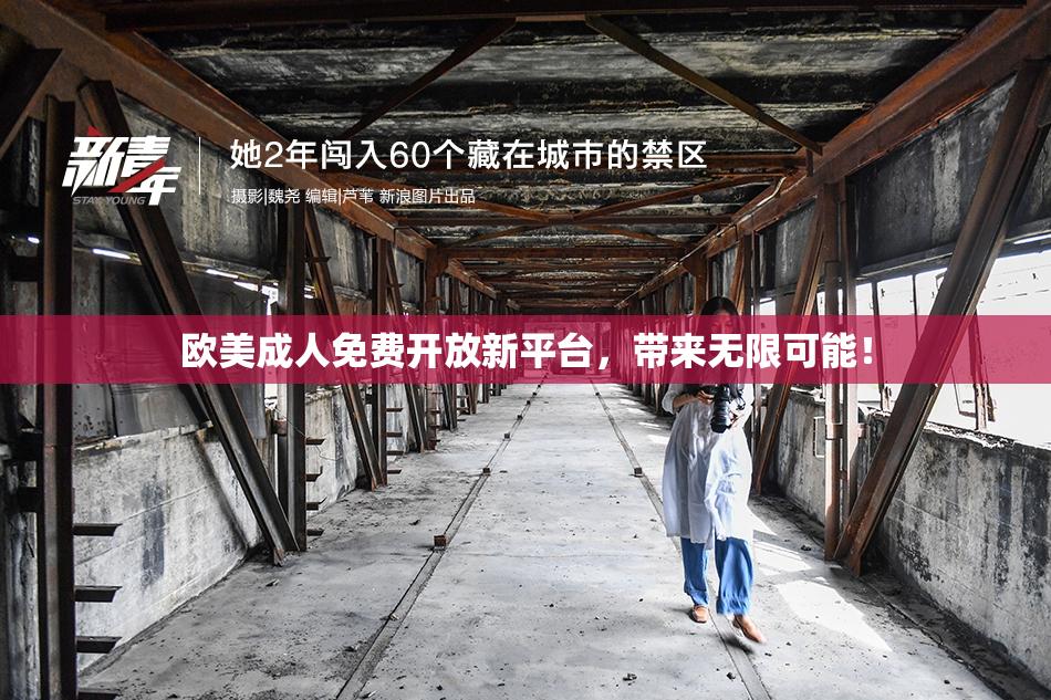 欧美成人免费开放新平台，带来无限可能！