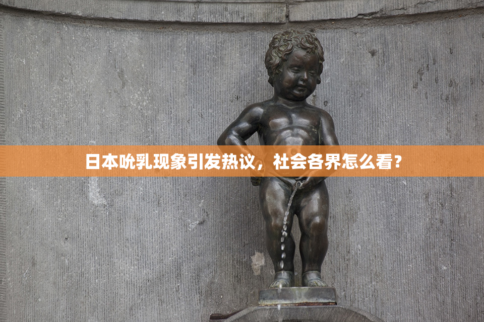 日本吮乳现象引发热议，社会各界怎么看？
