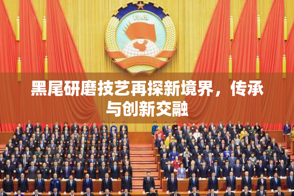 黑尾研磨技艺再探新境界，传承与创新交融