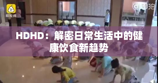 HDHD：解密日常生活中的健康饮食新趋势