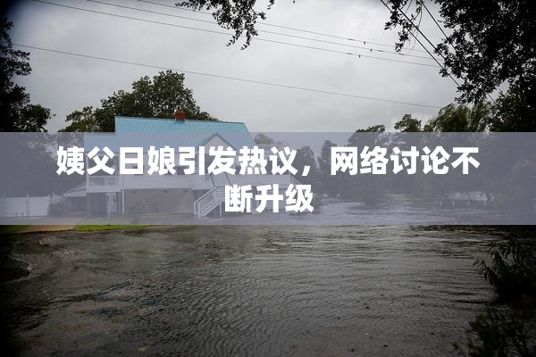 姨父日娘引发热议，网络讨论不断升级