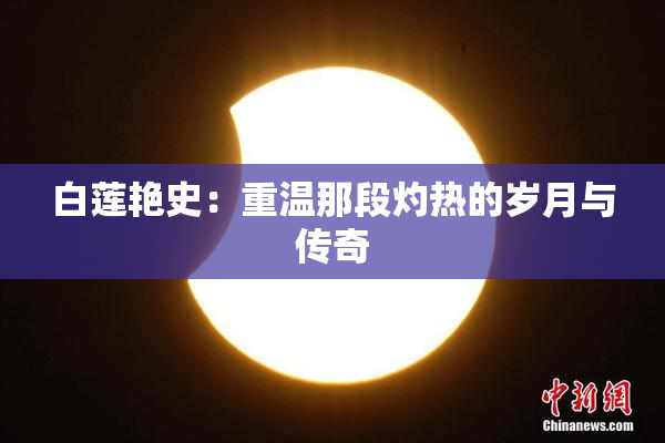 白莲艳史：重温那段灼热的岁月与传奇