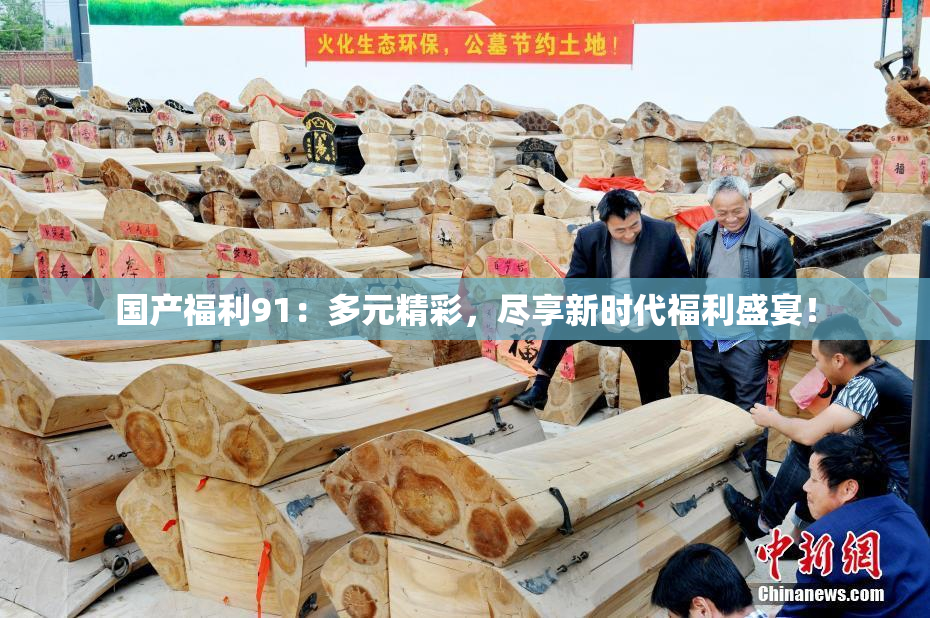 国产福利91：多元精彩，尽享新时代福利盛宴！