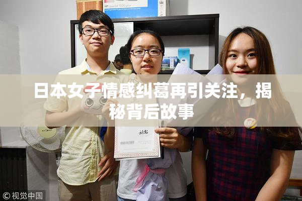 日本女子情感纠葛再引关注，揭秘背后故事