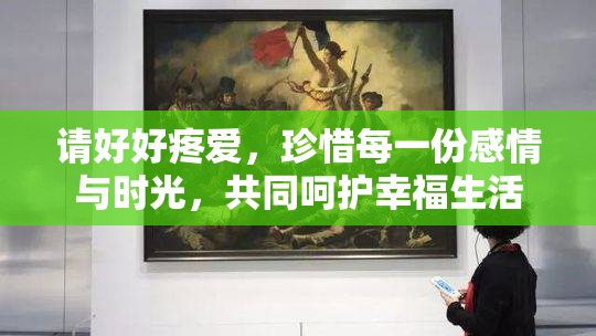 请好好疼爱，珍惜每一份感情与时光，共同呵护幸福生活