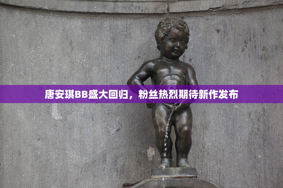 唐安琪BB盛大回归，粉丝热烈期待新作发布