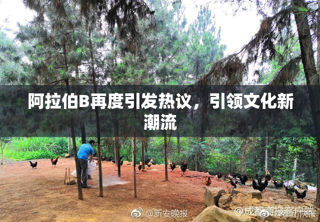 阿拉伯B再度引发热议，引领文化新潮流