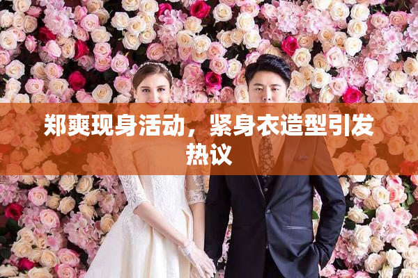 郑爽现身活动，紧身衣造型引发热议