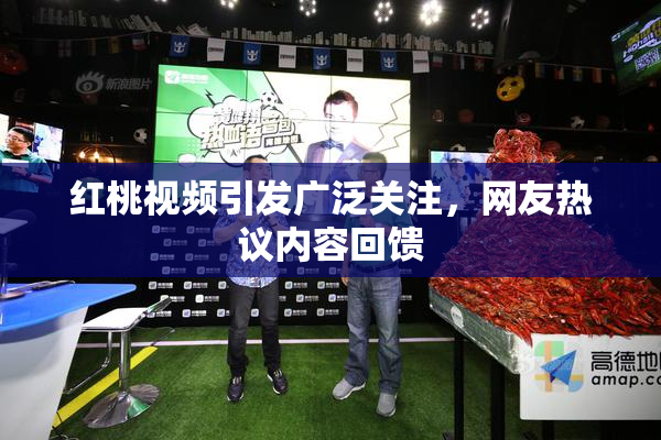 红桃视频引发广泛关注，网友热议内容回馈
