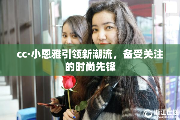 cc·小恩雅引领新潮流，备受关注的时尚先锋