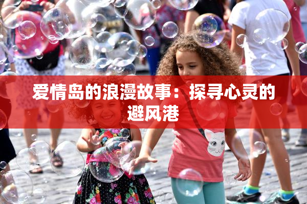 爱情岛的浪漫故事：探寻心灵的避风港