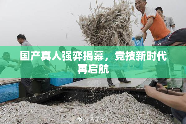 国产真人强弈揭幕，竞技新时代再启航