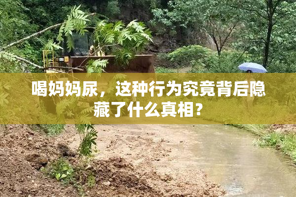 喝妈妈尿，这种行为究竟背后隐藏了什么真相？