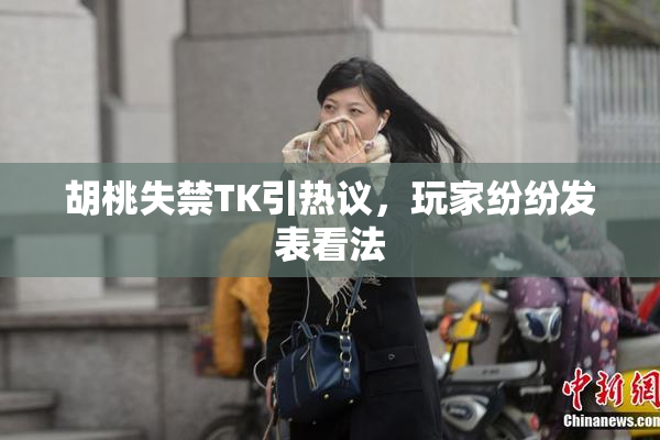 胡桃失禁TK引热议，玩家纷纷发表看法