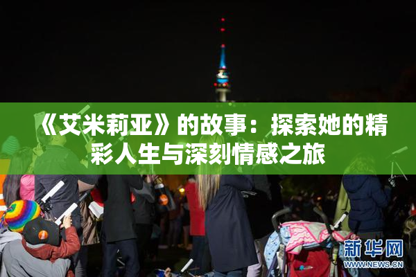 《艾米莉亚》的故事：探索她的精彩人生与深刻情感之旅