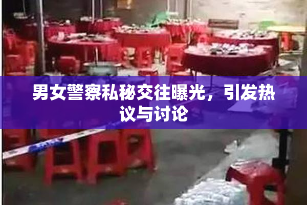 男女警察私秘交往曝光，引发热议与讨论