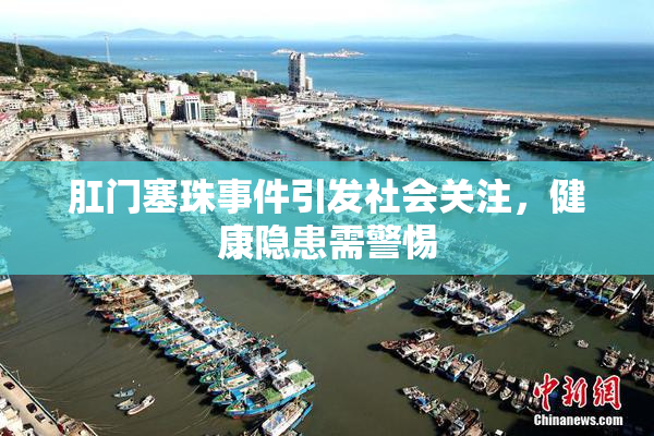 肛门塞珠事件引发社会关注，健康隐患需警惕