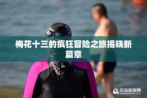 梅花十三的疯狂冒险之旅揭晓新篇章