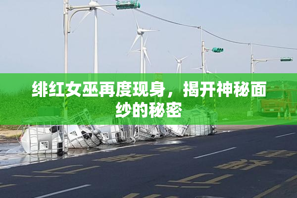 绯红女巫再度现身，揭开神秘面纱的秘密
