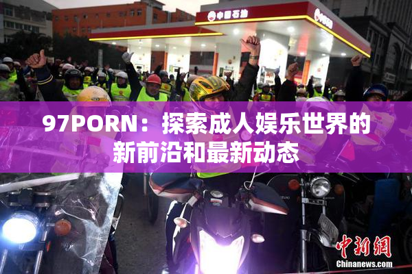 97PORN：探索成人娱乐世界的新前沿和最新动态