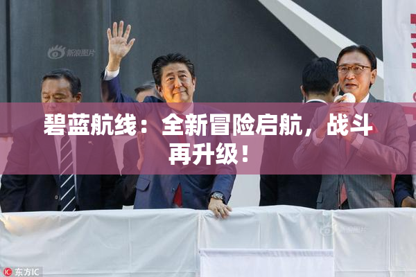 碧蓝航线：全新冒险启航，战斗再升级！
